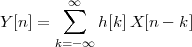         ∞
Y [n] =  ∑   h[k]X [n - k]

       k=-∞
 