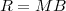 R = M B
 