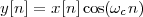 y[n] = x[n]cos(ωcn)
 